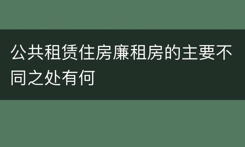 公共租赁住房廉租房的主要不同之处有何