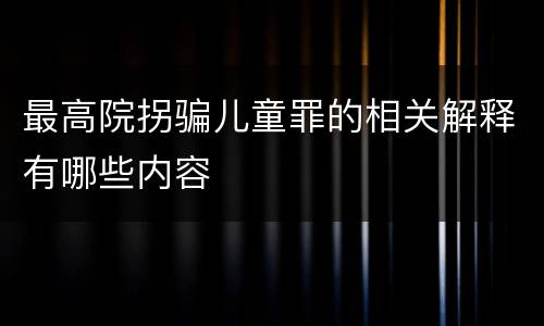 最高院拐骗儿童罪的相关解释有哪些内容