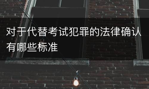 对于代替考试犯罪的法律确认有哪些标准