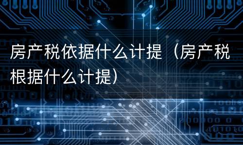 房产税依据什么计提（房产税根据什么计提）