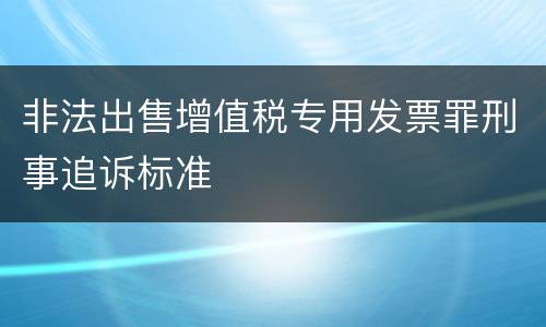 非法出售增值税专用发票罪刑事追诉标准