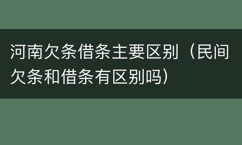 河南欠条借条主要区别（民间欠条和借条有区别吗）