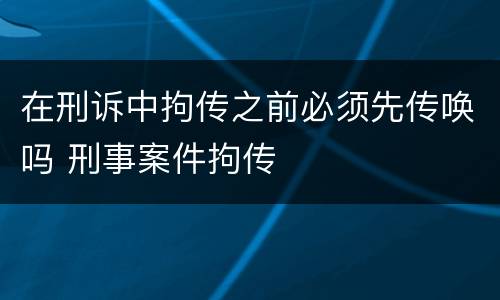 在刑诉中拘传之前必须先传唤吗 刑事案件拘传