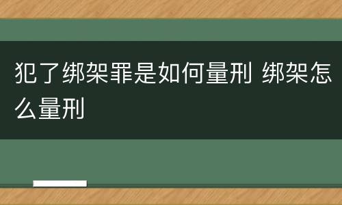 犯了绑架罪是如何量刑 绑架怎么量刑