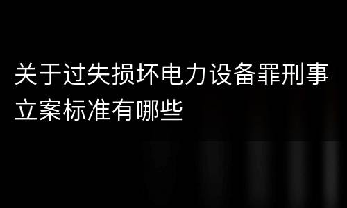 关于过失损坏电力设备罪刑事立案标准有哪些