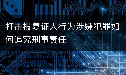 打击报复证人行为涉嫌犯罪如何追究刑事责任