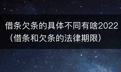 借条欠条的具体不同有啥2022（借条和欠条的法律期限）