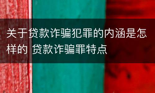 关于贷款诈骗犯罪的内涵是怎样的 贷款诈骗罪特点