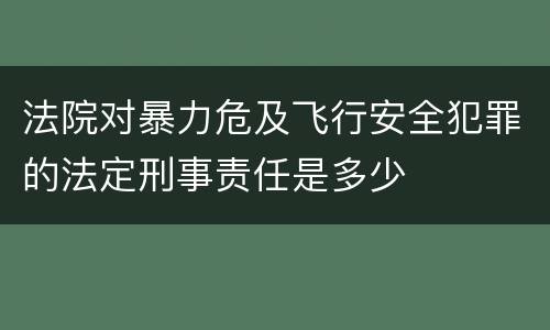 法院对暴力危及飞行安全犯罪的法定刑事责任是多少