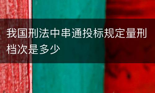 我国刑法中串通投标规定量刑档次是多少