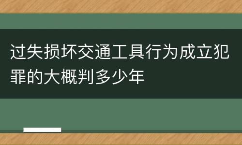 过失损坏交通工具行为成立犯罪的大概判多少年