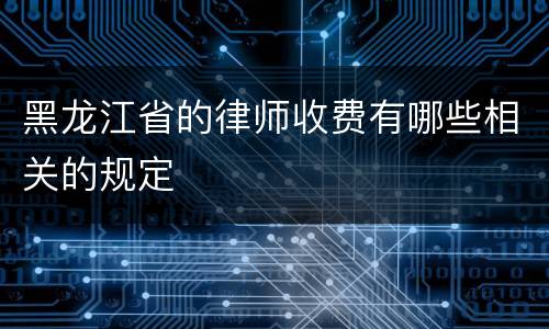 黑龙江省的律师收费有哪些相关的规定