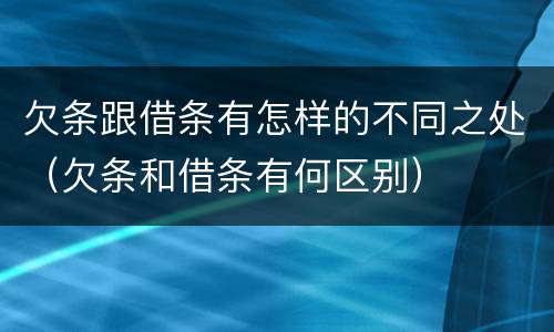 欠条跟借条有怎样的不同之处（欠条和借条有何区别）