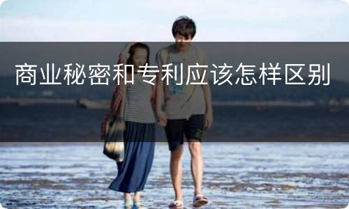 商业秘密和专利应该怎样区别