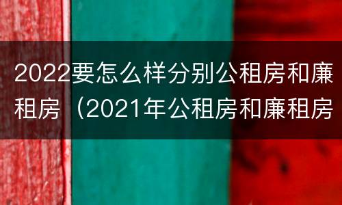 2022要怎么样分别公租房和廉租房（2021年公租房和廉租房有什么区别）