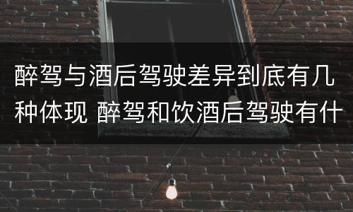 醉驾与酒后驾驶差异到底有几种体现 醉驾和饮酒后驾驶有什么区别