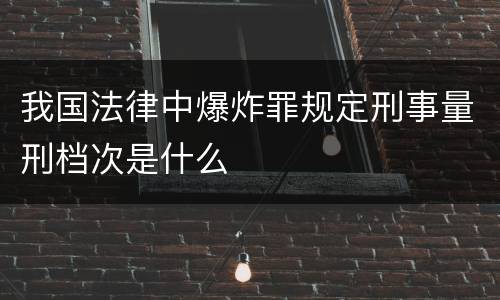 我国法律中爆炸罪规定刑事量刑档次是什么
