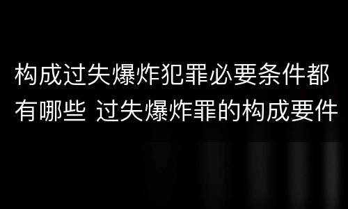 构成过失爆炸犯罪必要条件都有哪些 过失爆炸罪的构成要件