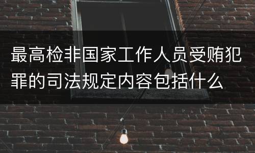 最高检非国家工作人员受贿犯罪的司法规定内容包括什么