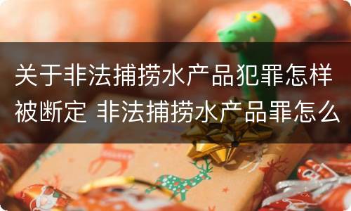 关于非法捕捞水产品犯罪怎样被断定 非法捕捞水产品罪怎么判刑