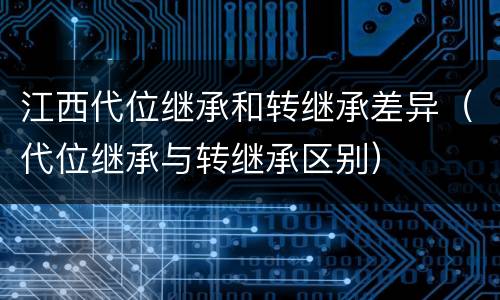 江西代位继承和转继承差异（代位继承与转继承区别）
