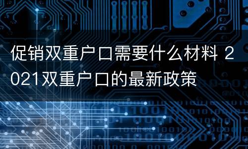 促销双重户口需要什么材料 2021双重户口的最新政策