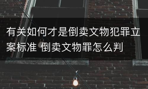 有关如何才是倒卖文物犯罪立案标准 倒卖文物罪怎么判