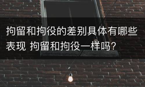 拘留和拘役的差别具体有哪些表现 拘留和拘役一样吗?