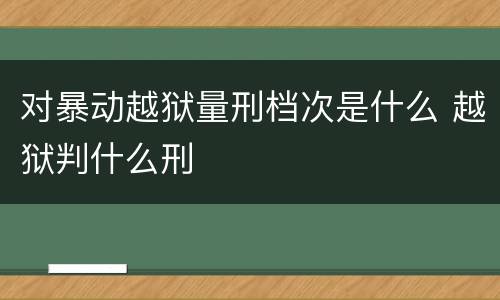 对暴动越狱量刑档次是什么 越狱判什么刑