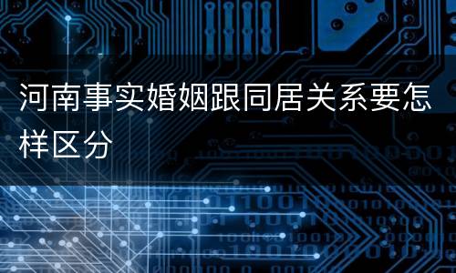 河南事实婚姻跟同居关系要怎样区分