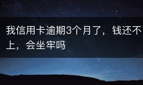 我信用卡逾期3个月了，钱还不上，会坐牢吗