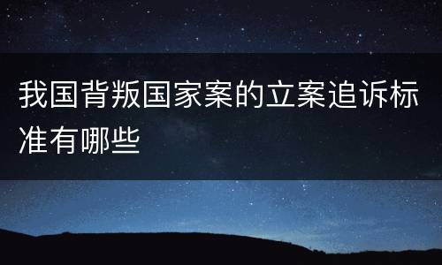 我国背叛国家案的立案追诉标准有哪些