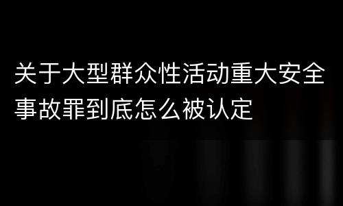 关于大型群众性活动重大安全事故罪到底怎么被认定