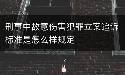 刑事中故意伤害犯罪立案追诉标准是怎么样规定