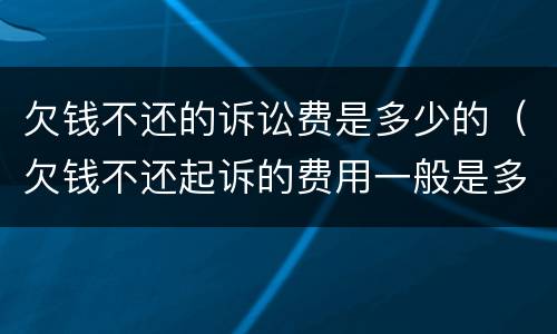 欠钱不还的诉讼费是多少的（欠钱不还起诉的费用一般是多少）