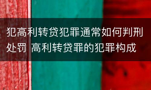 犯高利转贷犯罪通常如何判刑处罚 高利转贷罪的犯罪构成