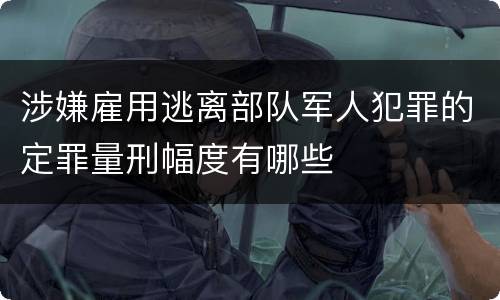 涉嫌雇用逃离部队军人犯罪的定罪量刑幅度有哪些