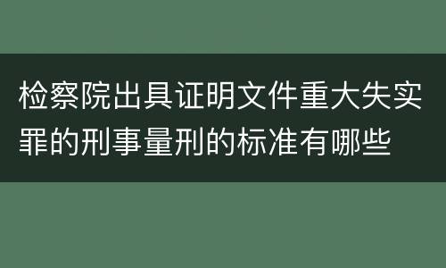 检察院出具证明文件重大失实罪的刑事量刑的标准有哪些