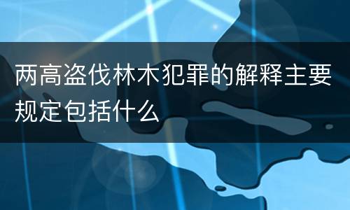 两高盗伐林木犯罪的解释主要规定包括什么