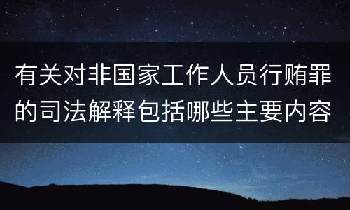 有关对非国家工作人员行贿罪的司法解释包括哪些主要内容