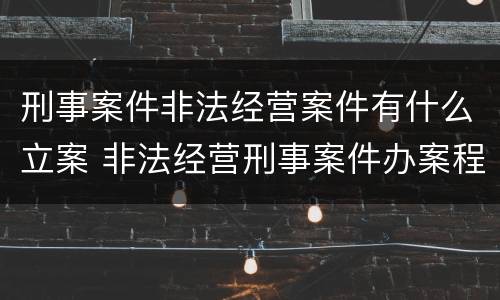 刑事案件非法经营案件有什么立案 非法经营刑事案件办案程序