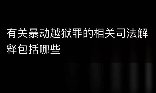 有关暴动越狱罪的相关司法解释包括哪些