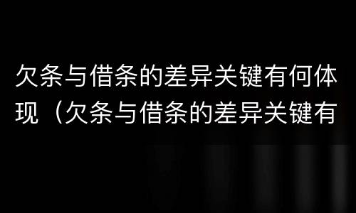 欠条与借条的差异关键有何体现（欠条与借条的差异关键有何体现呢）