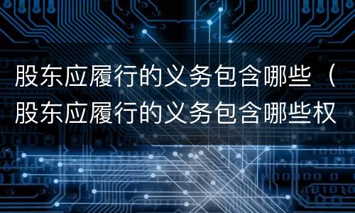 股东应履行的义务包含哪些（股东应履行的义务包含哪些权利）