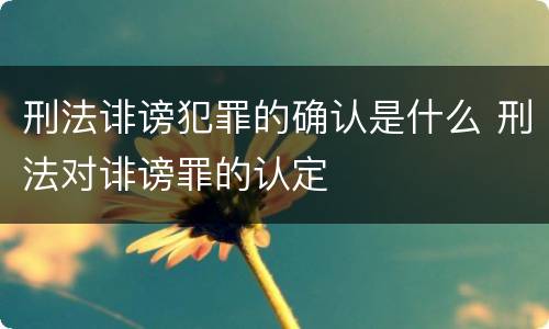 刑法诽谤犯罪的确认是什么 刑法对诽谤罪的认定