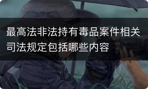 最高法非法持有毒品案件相关司法规定包括哪些内容