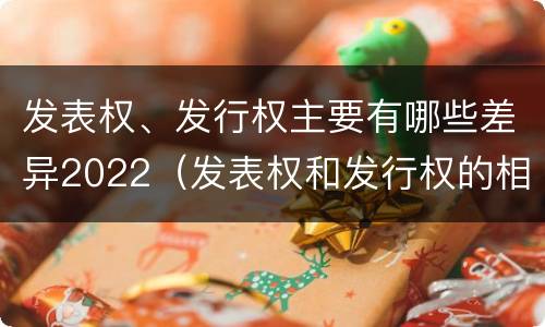 发表权、发行权主要有哪些差异2022（发表权和发行权的相同点）
