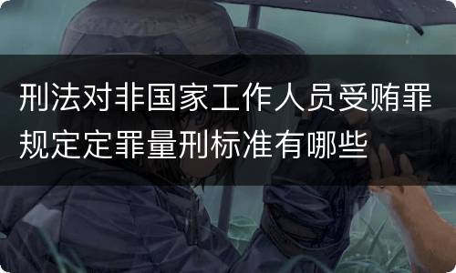 刑法对非国家工作人员受贿罪规定定罪量刑标准有哪些