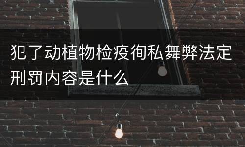犯了动植物检疫徇私舞弊法定刑罚内容是什么