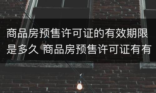 商品房预售许可证的有效期限是多久 商品房预售许可证有有效期吗